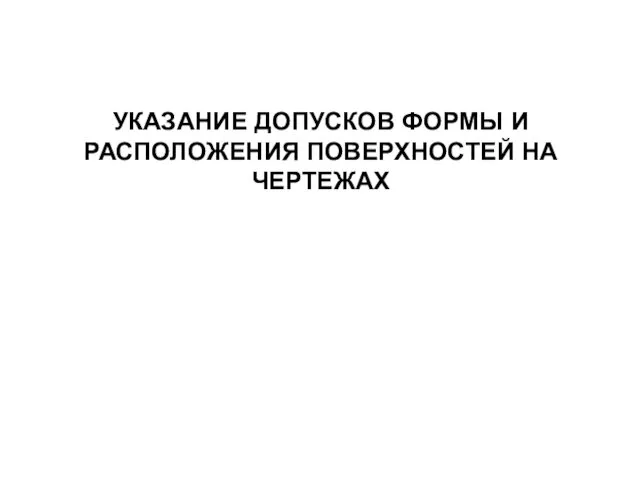 УКАЗАНИЕ ДОПУСКОВ ФОРМЫ И РАСПОЛОЖЕНИЯ ПОВЕРХНОСТЕЙ НА ЧЕРТЕЖАХ