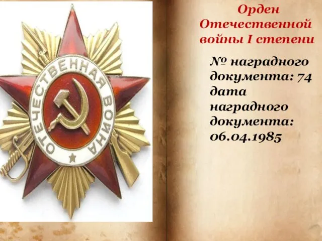 Орден Отечественной войны I степени № наградного документа: 74 дата наградного документа: 06.04.1985