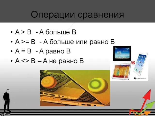 Операции сравнения A > B - A больше B A >=