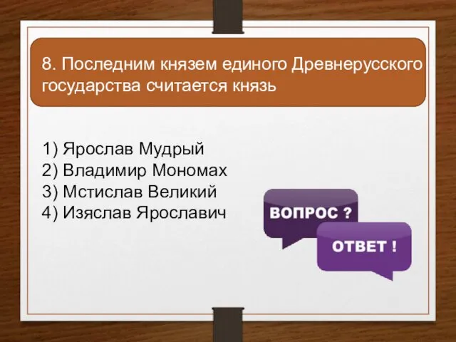 8. Последним князем единого Древнерусского государства считается князь 1) Ярослав Мудрый