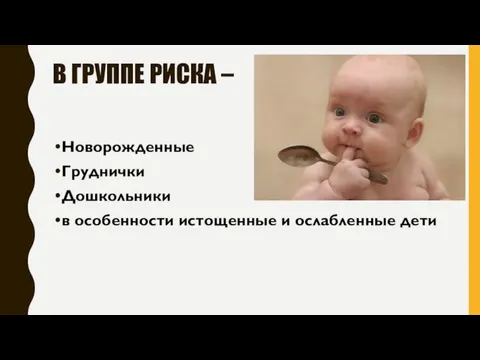 В ГРУППЕ РИСКА – Новорожденные Груднички Дошкольники в особенности истощенные и ослабленные дети