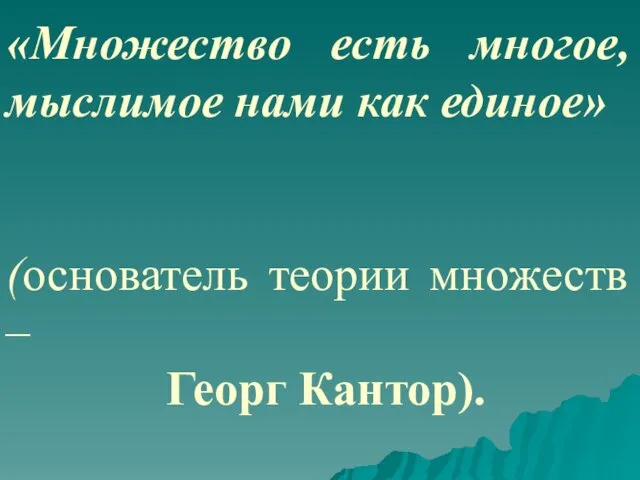 «Множество есть многое, мыслимое нами как единое» (основатель теории множеств – Георг Кантор).