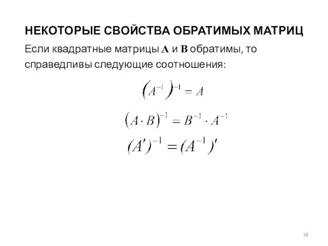 НЕКОТОРЫЕ СВОЙСТВА ОБРАТИМЫХ МАТРИЦ Если квадратные матрицы А и В обратимы, то справедливы следующие соотношения: