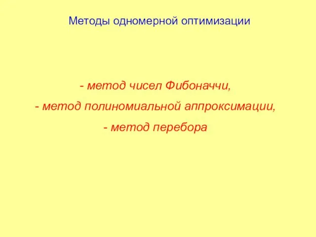 Методы одномерной оптимизации - метод чисел Фибоначчи, - метод полиномиальной аппроксимации, - метод перебора