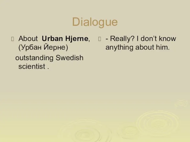 Dialogue About Urban Hjerne, (Урбан Йерне) outstanding Swedish scientist . -