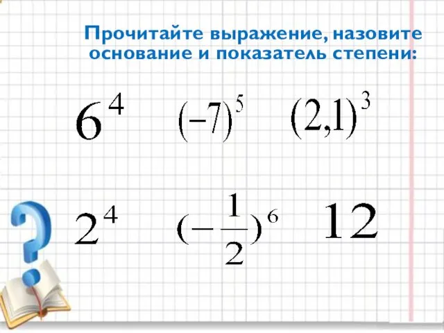 Прочитайте выражение, назовите основание и показатель степени: