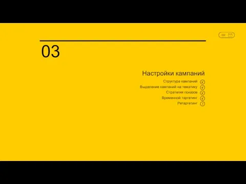 Настройки кампаний 03 Структура кампаний Выделение кампаний на тематику Стратегия показов Временной таргетинг Ретаргетинг !