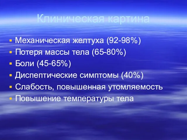 Клиническая картина Механическая желтуха (92-98%) Потеря массы тела (65-80%) Боли (45-65%)