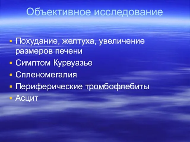 Объективное исследование Похудание, желтуха, увеличение размеров печени Симптом Курвуазье Спленомегалия Периферические тромбофлебиты Асцит