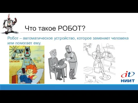 Что такое РОБОТ? Робот – автоматическое устройство, которое заменяет человека или помогает ему.