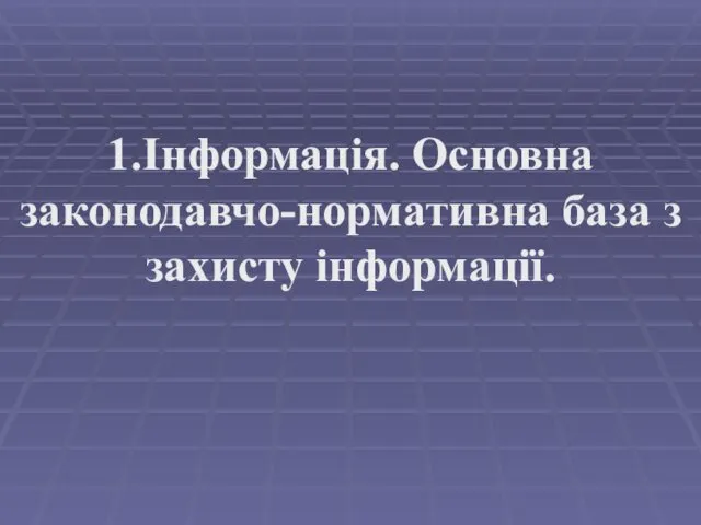 1.Інформація. Основна законодавчо-нормативна база з захисту інформації.