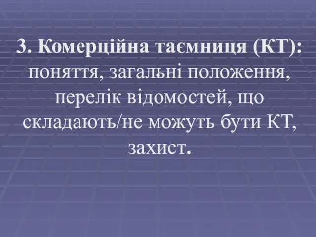 . 3. Комерційна таємниця (КТ): поняття, загальні положення, перелік відомостей, що складають/не можуть бути КТ, захист.