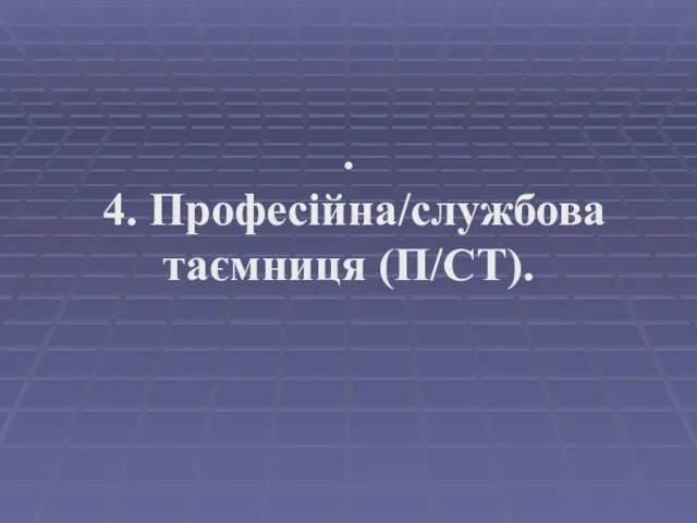 . 4. Професійна/службова таємниця (П/СТ).