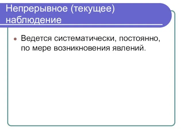 Непрерывное (текущее) наблюдение Ведется систематически, постоянно, по мере возникновения явлений.