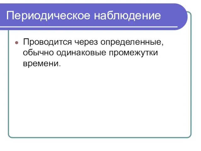 Периодическое наблюдение Проводится через определенные, обычно одинаковые промежутки времени.