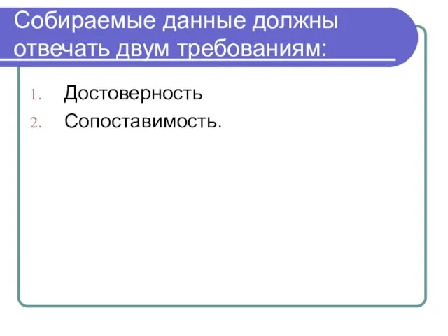 Собираемые данные должны отвечать двум требованиям: Достоверность Сопоставимость.