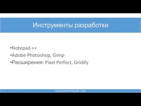 Инструменты разработки Сокольников Алексей | 2016 Notepad ++ Adobe Photoshop, Gimp Расширения: Pixel Perfect, Gridify