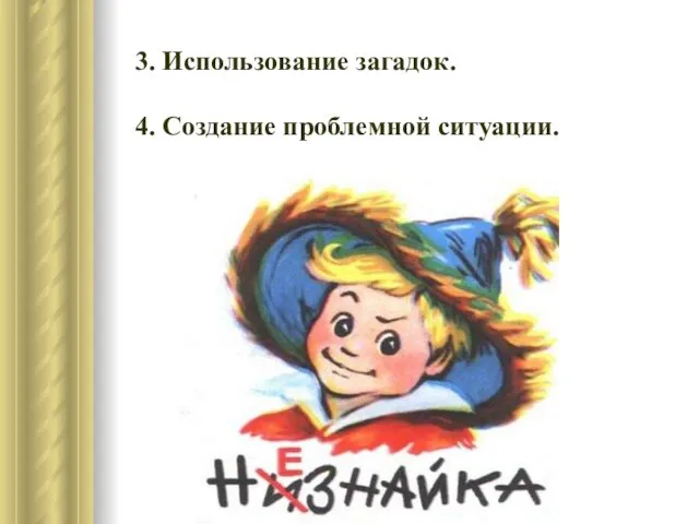 3. Использование загадок. 4. Создание проблемной ситуации.