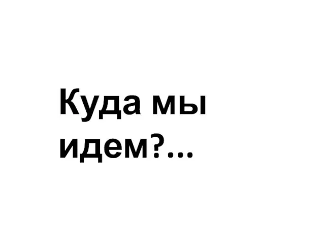 Куда мы идем?...