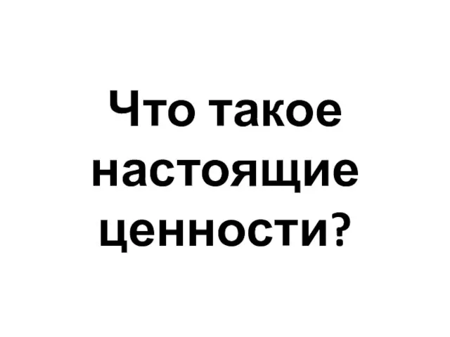 Что такое настоящие ценности?