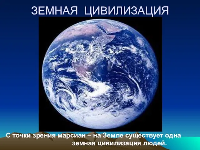 ЗЕМНАЯ ЦИВИЛИЗАЦИЯ С точки зрения марсиан – на Земле существует одна земная цивилизация людей.