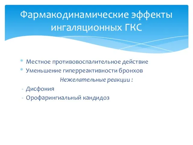 Местное противовоспалительное действие Уменьшение гиперреактивности бронхов Нежелательные реакции : Дисфония Орофарингиальный кандидоз Фармакодинамические эффекты ингаляционных ГКС