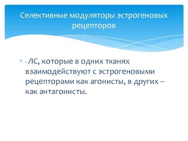 - ЛС, которые в одних тканях взаимодействуют с эстрогеновыми рецепторами как