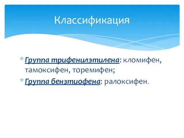 Группа трифенилэтилена: кломифен, тамоксифен, торемифен; Группа бензтиофена: ралоксифен. Классификация