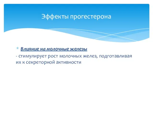 Влияние на молочные железы - стимулирует рост молочных желез, подготавливая их к секреторной активности Эффекты прогестерона