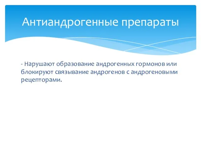 - Нарушают образование андрогенных гормонов или блокируют связывание андрогенов с андрогеновыми рецепторами. Антиандрогенные препараты