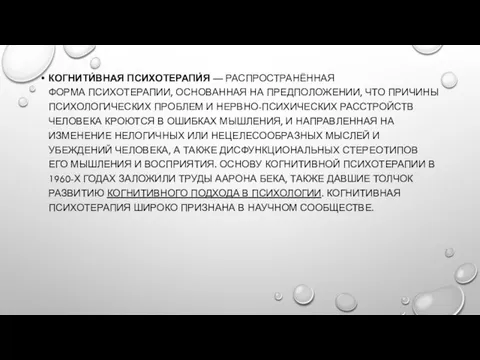 КОГНИТИ́ВНАЯ ПСИХОТЕРАПИ́Я — РАСПРОСТРАНЁННАЯ ФОРМА ПСИХОТЕРАПИИ, ОСНОВАННАЯ НА ПРЕДПОЛОЖЕНИИ, ЧТО ПРИЧИНЫ