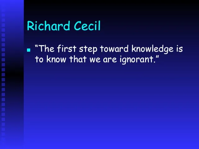 Richard Cecil “The first step toward knowledge is to know that we are ignorant.”