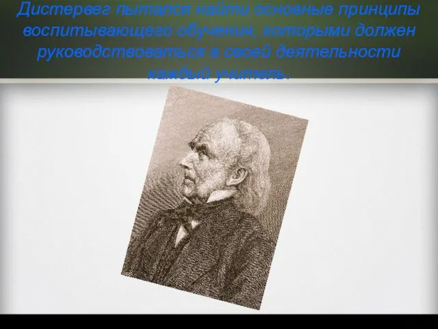 Дистервег пытался найти основные принципы воспитывающего обучения, которыми должен руководствоваться в своей деятельности каждый учитель.