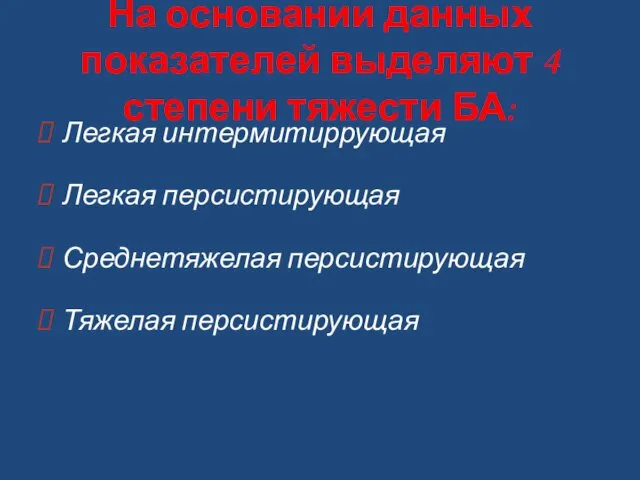 На основании данных показателей выделяют 4 степени тяжести БА: Легкая интермитиррующая