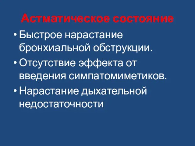 Астматическое состояние Быстрое нарастание бронхиальной обструкции. Отсутствие эффекта от введения симпатомиметиков. Нарастание дыхательной недостаточности