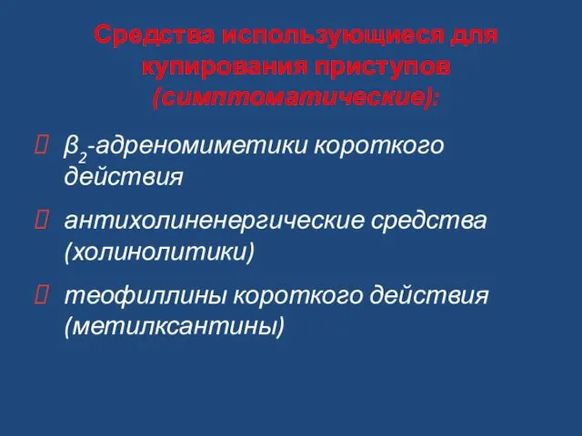 Средства использующиеся для купирования приступов (симптоматические): β2-адреномиметики короткого действия антихолиненергические средства (холинолитики) теофиллины короткого действия (метилксантины)