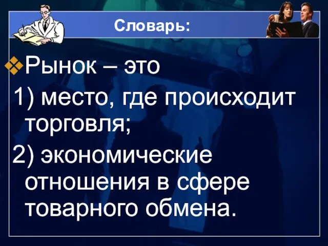 Словарь: Рынок – это 1) место, где происходит торговля; 2) экономические отношения в сфере товарного обмена.