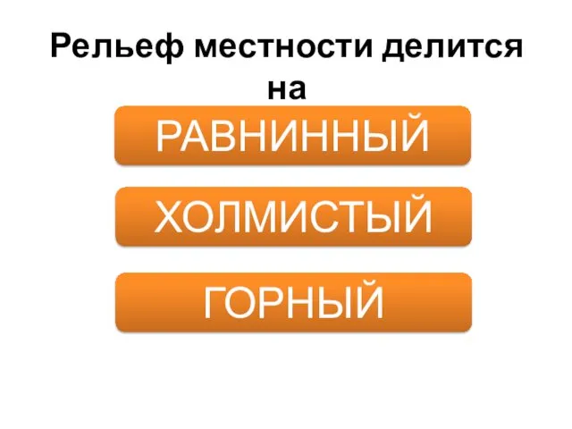 Рельеф местности делится на РАВНИННЫЙ ХОЛМИСТЫЙ ГОРНЫЙ