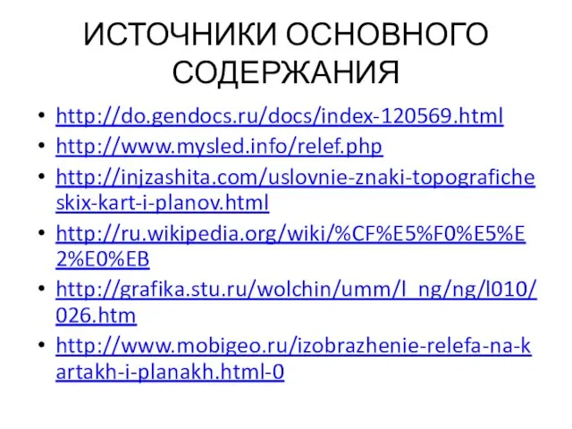 ИСТОЧНИКИ ОСНОВНОГО СОДЕРЖАНИЯ http://do.gendocs.ru/docs/index-120569.html http://www.mysled.info/relef.php http://injzashita.com/uslovnie-znaki-topograficheskix-kart-i-planov.html http://ru.wikipedia.org/wiki/%CF%E5%F0%E5%E2%E0%EB http://grafika.stu.ru/wolchin/umm/l_ng/ng/l010/026.htm http://www.mobigeo.ru/izobrazhenie-relefa-na-kartakh-i-planakh.html-0