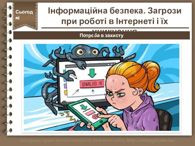 Потреба в захисту Сьогодні * Інформаційна безпека. Загрози при роботі в Інтернеті і їх уникнення