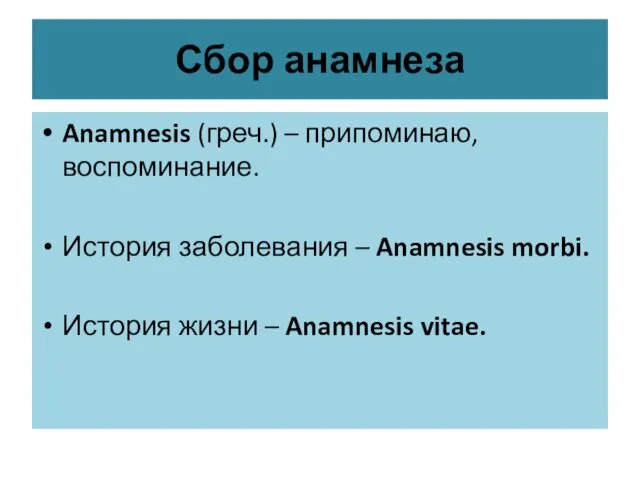 Сбор анамнеза Anamnesis (греч.) – припоминаю, воспоминание. История заболевания – Anamnesis