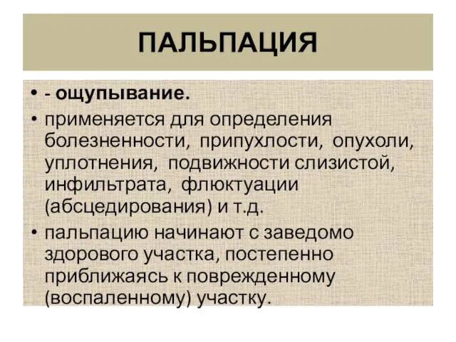 ПАЛЬПАЦИЯ - ощупывание. применяется для определения болезненности, припухлости, опухоли, уплотнения, подвижности