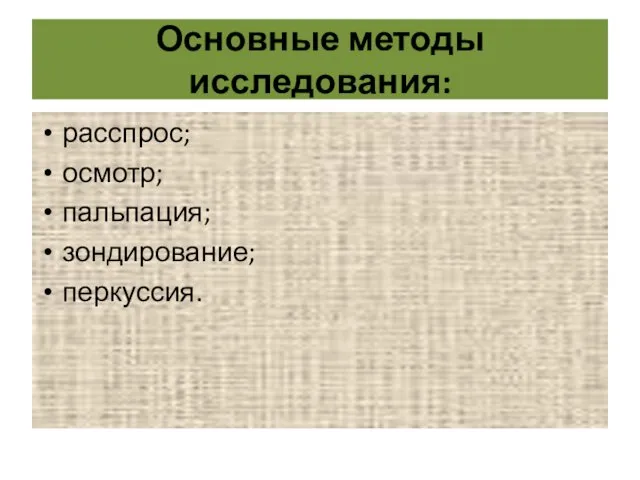 Основные методы исследования: расспрос; осмотр; пальпация; зондирование; перкуссия.