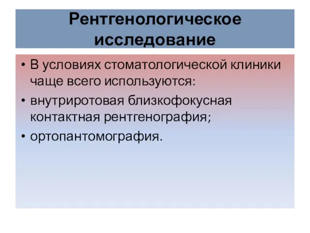 Рентгенологическое исследование В условиях стоматологической клиники чаще всего используются: внутриротовая близкофокусная контактная рентгенография; ортопантомография.