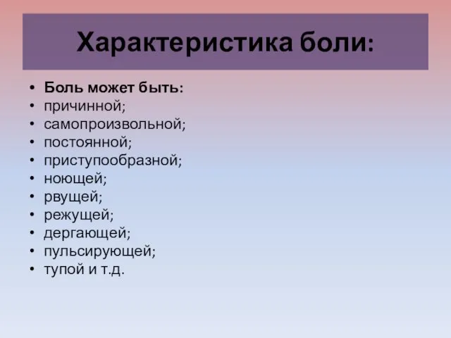 Характеристика боли: Боль может быть: причинной; самопроизвольной; постоянной; приступообразной; ноющей; рвущей;