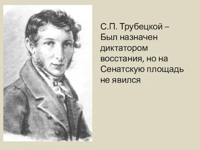 С.П. Трубецкой – Был назначен диктатором восстания, но на Сенатскую площадь не явился