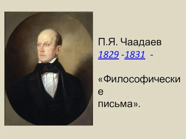 П.Я. Чаадаев 1829 -1831 - «Философические письма».