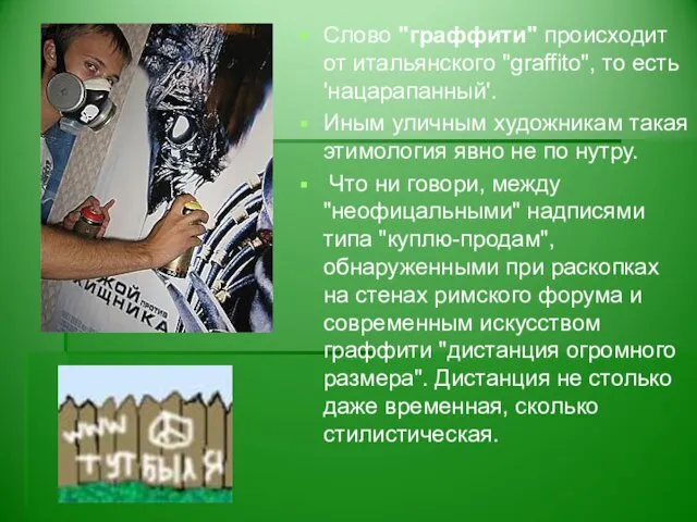 Слово "граффити" происходит от итальянского "graffito", то есть 'нацарапанный'. Иным уличным