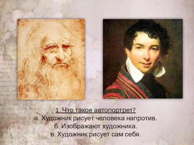 1. Что такое автопортрет? а. Художник рисует человека напротив. б. Изображают