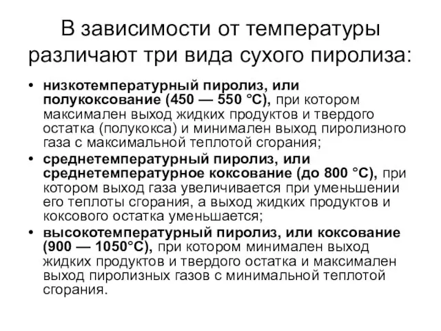 В зависимости от температуры различают три вида сухого пиролиза: низкотемпературный пиролиз,